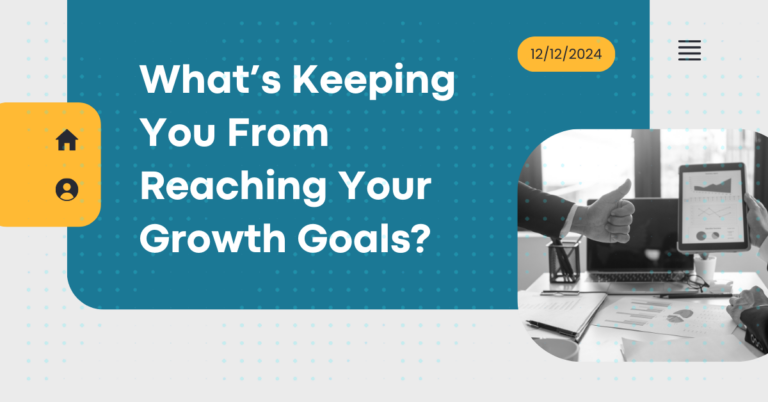 What’s Keeping You From Reaching Your Growth Goals? 6 What’s Keeping You From Reaching Your Growth Goals?