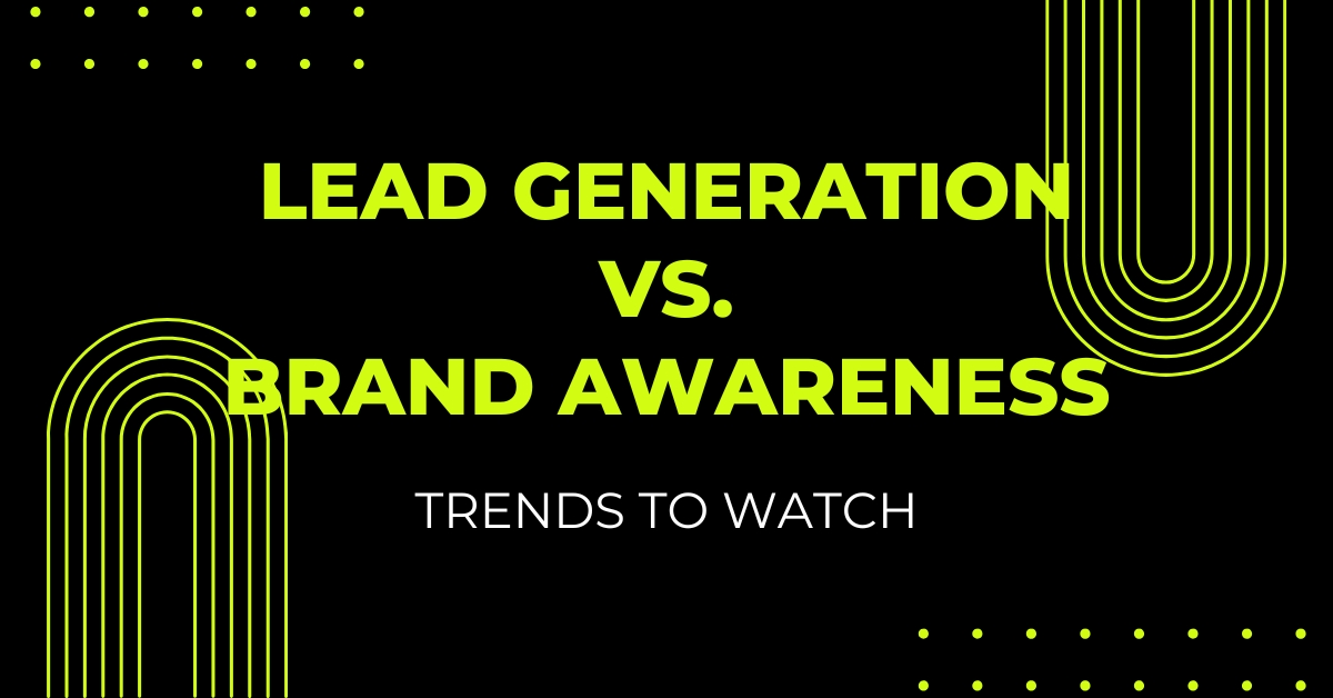 Lead Generation vs. Brand Awareness: Trends to Watch